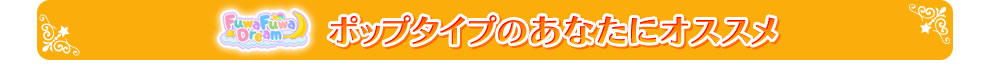 ポップタイプのあなたにオススメ