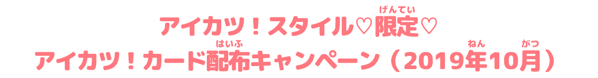 アイカツ スタイル 限定 アイカツ カード配布キャンペーン 19年10月 大会 イベント データカードダス アイカツオンパレード 公式サイト